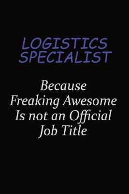 Book cover for Logistics Specialist Because Freaking Awesome Is Not An Official Job Title