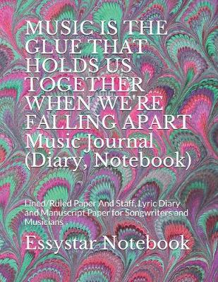 Book cover for MUSIC IS THE GLUE THAT HOLDS US TOGETHER WHEN WE'RE FALLING APART Music Journal (Diary, Notebook)