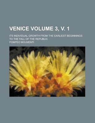 Book cover for Venice (3, V. 1); Its Individual Growth from the Earliest Beginnings to the Fall of the Republic