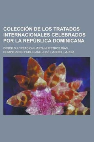 Cover of Coleccion de Los Tratados Internacionales Celebrados Por La Republica Dominicana; Desde Su Creacion Hasta Nuestros Dias