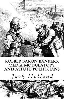 Book cover for Robber Baron Bankers, Media Modulators, and Astute Politicians