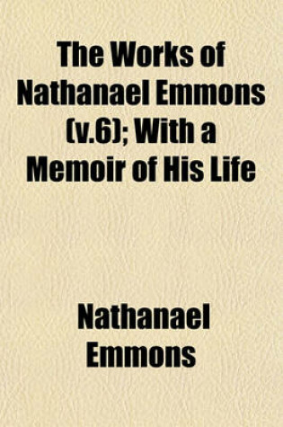 Cover of The Works of Nathanael Emmons (V.6); With a Memoir of His Life