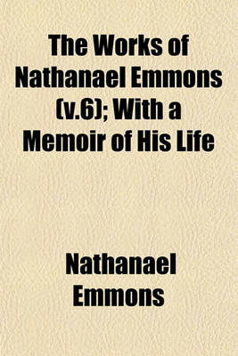 Book cover for The Works of Nathanael Emmons (V.6); With a Memoir of His Life