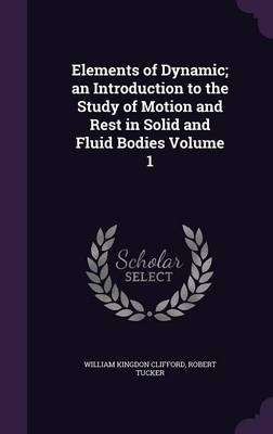 Book cover for Elements of Dynamic; An Introduction to the Study of Motion and Rest in Solid and Fluid Bodies Volume 1