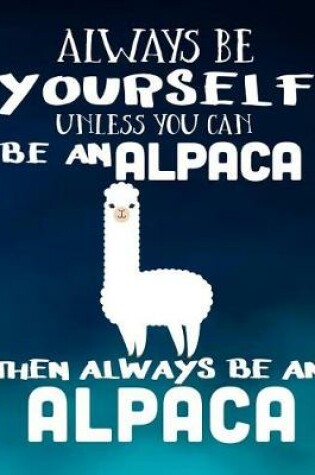 Cover of Always Be Yourself Unless You Can Be an Alpaca Then Always Be an Alpaca