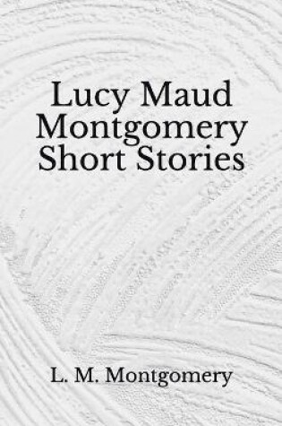 Cover of Lucy Maud Montgomery Short Stories