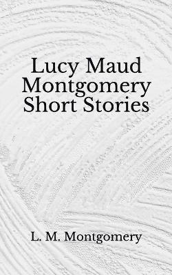 Book cover for Lucy Maud Montgomery Short Stories