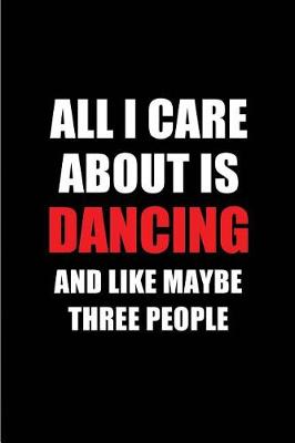 Book cover for All I Care about Is Dancing and Like Maybe Three People