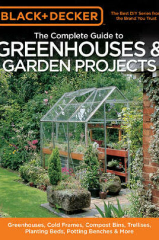 Cover of The Complete Guide to Greenhouses & Garden Projects (Black & Decker)