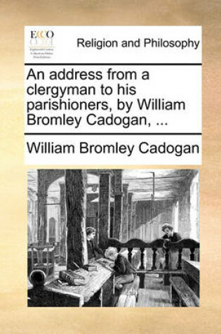 Cover of An address from a clergyman to his parishioners, by William Bromley Cadogan, ...