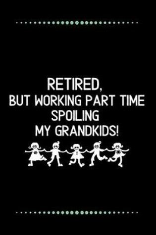 Cover of Retired, but working part time spoiling my grandkids!-Blank Lined Notebook-Funny Quote Journal-6"x9"/120 pages