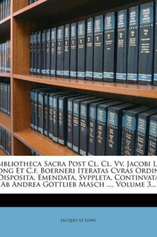 Cover of Bibliotheca Sacra Post CL. CL. VV. Jacobi Le Long Et C.F. Boerneri Iteratas Cvras Ordine Disposita, Emendata, Svppleta, Continvata AB Andrea Gottlieb Masch ..., Volume 3...