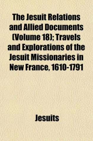 Cover of The Jesuit Relations and Allied Documents (Volume 18); Travels and Explorations of the Jesuit Missionaries in New France, 1610-1791