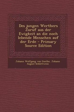 Cover of Des Jungen Werthers Zuruf Aus Der Ewigkeit an Die Noch Lebende Menschen Auf Der Erde - Primary Source Edition