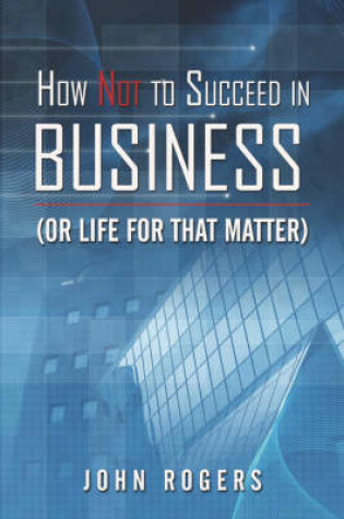 Cover of How Not to Succeed in Business (or Life for That Matter)