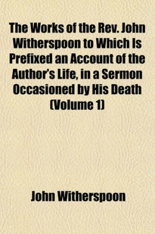 Cover of The Works of the REV. John Witherspoon to Which Is Prefixed an Account of the Author's Life, in a Sermon Occasioned by His Death (Volume 1)