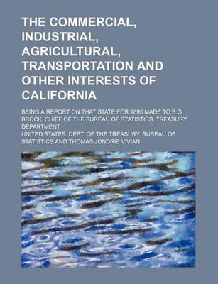 Book cover for The Commercial, Industrial, Agricultural, Transportation and Other Interests of California; Being a Report on That State for 1890 Made to S.G. Brock, Chief of the Bureau of Statistics, Treasury Department