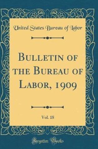 Cover of Bulletin of the Bureau of Labor, 1909, Vol. 18 (Classic Reprint)