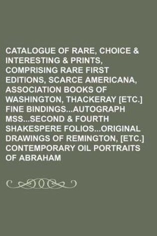 Cover of Catalogue of Rare, Choice & Interesting Books & Prints, Comprising Rare First Editions, Scarce Americana, Association Books of Washington, Thackeray [Etc.] Fine Bindingsautograph Msssecond & Fourth Shakespere Foliosoriginal Drawings of Remington, [Etc.]