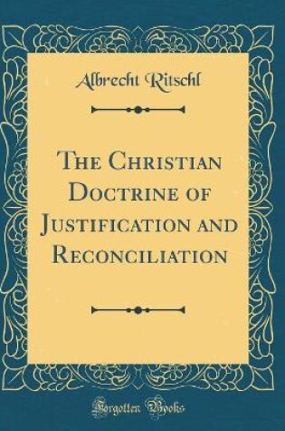 Cover of The Christian Doctrine of Justification and Reconciliation (Classic Reprint)