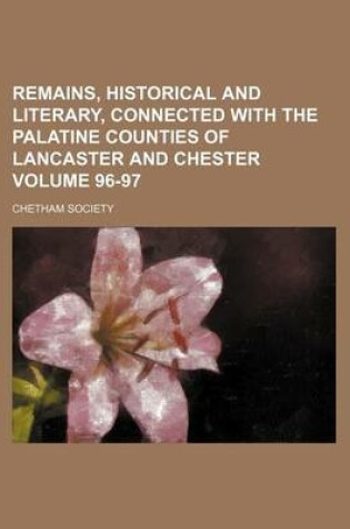 Cover of Remains, Historical and Literary, Connected with the Palatine Counties of Lancaster and Chester Volume 96-97