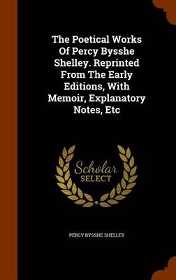 Book cover for The Poetical Works of Percy Bysshe Shelley. Reprinted from the Early Editions, with Memoir, Explanatory Notes, Etc