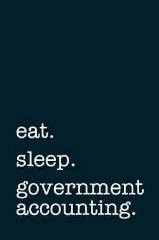 Cover of Eat. Sleep. Government Accounting. - Lined Notebook