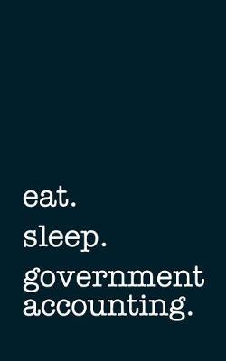 Book cover for Eat. Sleep. Government Accounting. - Lined Notebook