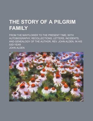Book cover for The Story of a Pilgrim Family; From the Mayflower to the Present Time with Autobiography, Recollections, Letters, Incidents, and Genealogy of the Author, REV. John Alden, in His 83d Year
