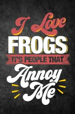 Cover of I Love Frogs It's People That Annoy Me