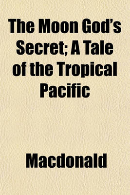 Book cover for The Moon God's Secret; A Tale of the Tropical Pacific