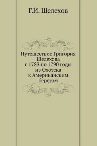 Cover of Puteshestvie Grigoriya Shelehova s 1783 po 1790 gody iz Ohotska k Amerikanskim beregam