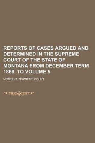 Cover of Reports of Cases Argued and Determined in the Supreme Court of the State of Montana from December Term 1868, to Volume 5