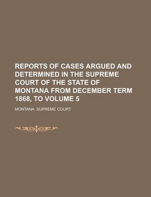 Book cover for Reports of Cases Argued and Determined in the Supreme Court of the State of Montana from December Term 1868, to Volume 5