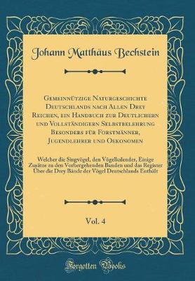 Book cover for Gemeinnützige Naturgeschichte Deutschlands nach Allen Drey Reichen, ein Handbuch zur Deutlichern und Vollständigern Selbstbelehrung Besonders für Forstmänner, Jugendlehrer und Oekonomen, Vol. 4: Welcher die Singvögel, den Vögelkalender, Einige Zusätze zu