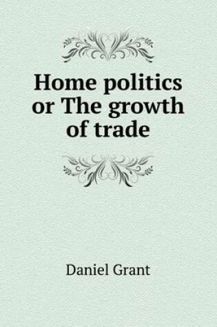 Cover of Home politics or The growth of trade