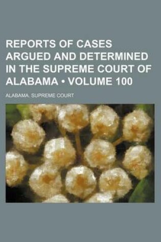 Cover of Reports of Cases Argued and Determined in the Supreme Court of Alabama (Volume 100)