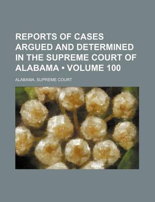 Book cover for Reports of Cases Argued and Determined in the Supreme Court of Alabama (Volume 100)