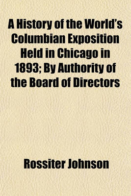 Book cover for A History of the World's Columbian Exposition Held in Chicago in 1893; By Authority of the Board of Directors