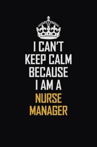 Cover of I Can't Keep Calm Because I Am A Nurse Manager