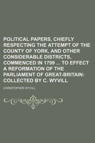 Cover of Political Papers, Chiefly Respecting the Attempt of the County of York, and Other Considerable Districts, Commenced in 1799 to Effect a Reformation of the Parliament of Great-Britain; Collected by C. Wyvill