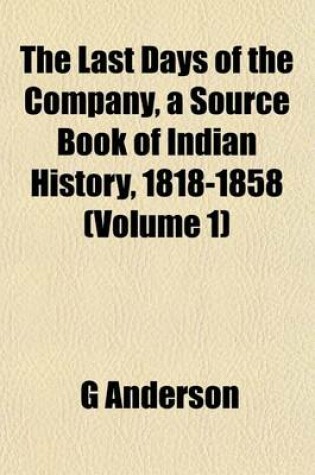 Cover of The Last Days of the Company, a Source Book of Indian History, 1818-1858 (Volume 1)