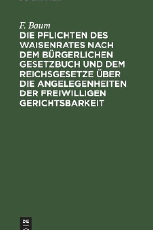 Cover of Die Pflichten Des Waisenrates Nach Dem Bürgerlichen Gesetzbuch Und Dem Reichsgesetze Über Die Angelegenheiten Der Freiwilligen Gerichtsbarkeit