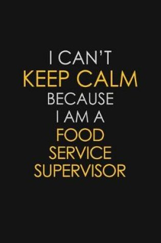 Cover of I Can't Keep Calm Because I Am A Food Service Supervisor