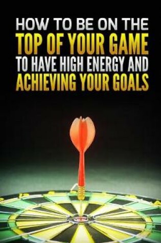 Cover of How to Be on the Top of Your Game