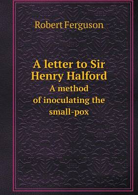 Book cover for A letter to Sir Henry Halford A method of inoculating the small-pox