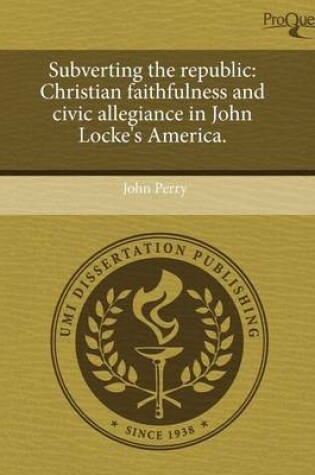 Cover of Subverting the Republic: Christian Faithfulness and Civic Allegiance in John Locke's America