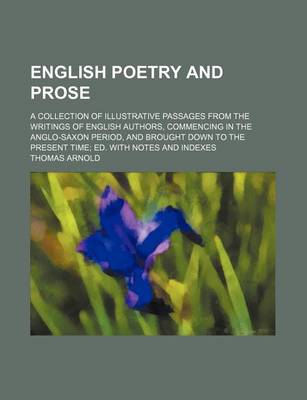 Book cover for English Poetry and Prose; A Collection of Illustrative Passages from the Writings of English Authors, Commencing in the Anglo-Saxon Period, and Brought Down to the Present Time Ed. with Notes and Indexes