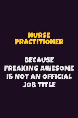 Book cover for Nurse Practitioner, Because Freaking Awesome Is Not An Official Job Title