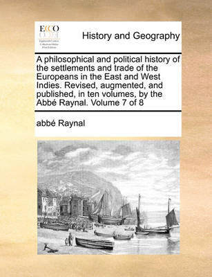 Book cover for A Philosophical and Political History of the Settlements and Trade of the Europeans in the East and West Indies. Revised, Augmented, and Published, in Ten Volumes, by the ABBE Raynal. Volume 7 of 8